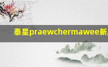 泰星praewchermawee新剧2019