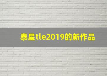 泰星tle2019的新作品