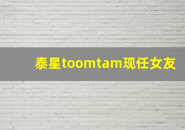 泰星toomtam现任女友