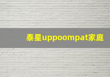 泰星uppoompat家庭