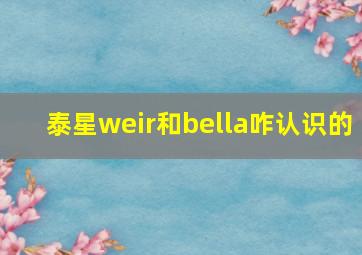 泰星weir和bella咋认识的