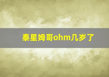 泰星姆哥ohm几岁了