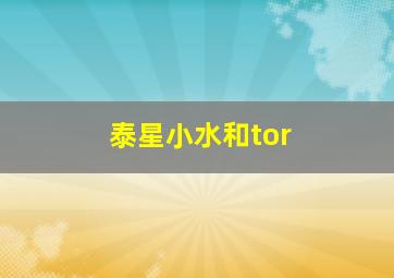 泰星小水和tor