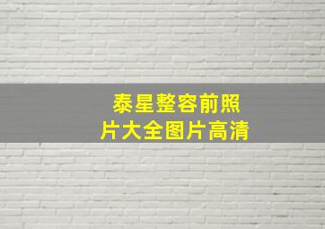 泰星整容前照片大全图片高清