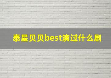 泰星贝贝best演过什么剧