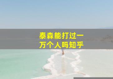 泰森能打过一万个人吗知乎