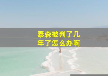 泰森被判了几年了怎么办啊