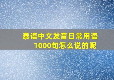 泰语中文发音日常用语1000句怎么说的呢