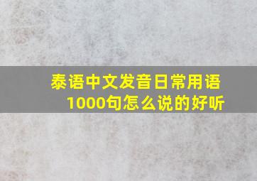 泰语中文发音日常用语1000句怎么说的好听