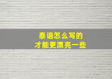 泰语怎么写的才能更漂亮一些