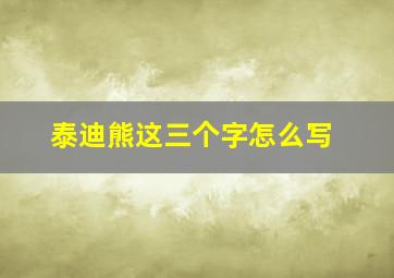 泰迪熊这三个字怎么写