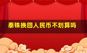 泰铢换回人民币不划算吗