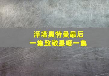 泽塔奥特曼最后一集致敬是哪一集