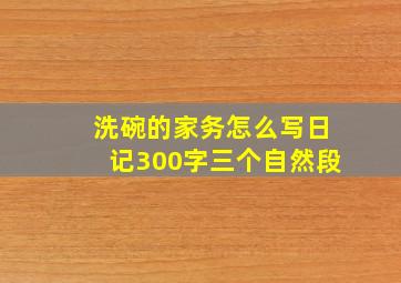 洗碗的家务怎么写日记300字三个自然段