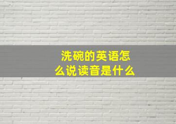 洗碗的英语怎么说读音是什么