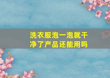 洗衣服泡一泡就干净了产品还能用吗