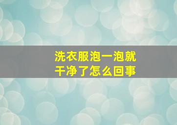 洗衣服泡一泡就干净了怎么回事