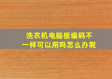 洗衣机电脑板编码不一样可以用吗怎么办呢