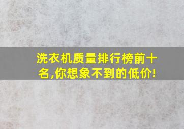 洗衣机质量排行榜前十名,你想象不到的低价!