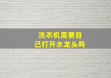 洗衣机需要自己打开水龙头吗