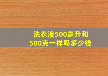 洗衣液500毫升和500克一样吗多少钱