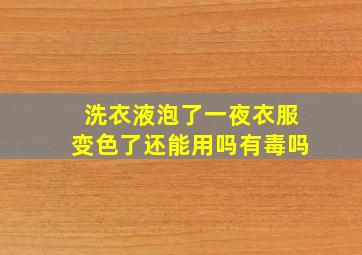 洗衣液泡了一夜衣服变色了还能用吗有毒吗