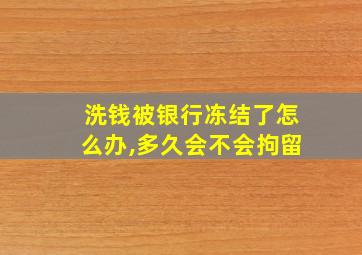 洗钱被银行冻结了怎么办,多久会不会拘留