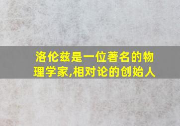 洛伦兹是一位著名的物理学家,相对论的创始人