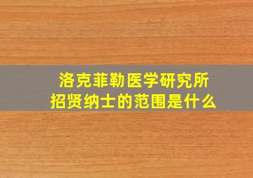 洛克菲勒医学研究所招贤纳士的范围是什么