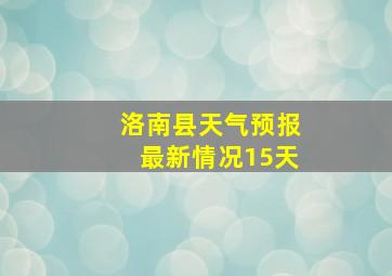 洛南县天气预报最新情况15天