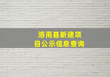 洛南县新建项目公示信息查询