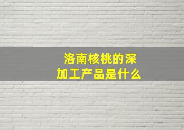 洛南核桃的深加工产品是什么