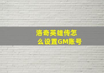 洛奇英雄传怎么设置GM账号