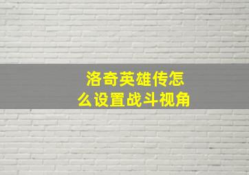 洛奇英雄传怎么设置战斗视角