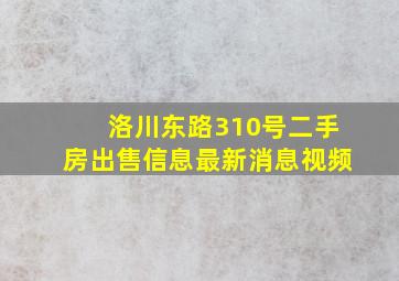 洛川东路310号二手房出售信息最新消息视频