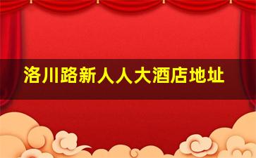 洛川路新人人大酒店地址