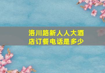 洛川路新人人大酒店订餐电话是多少