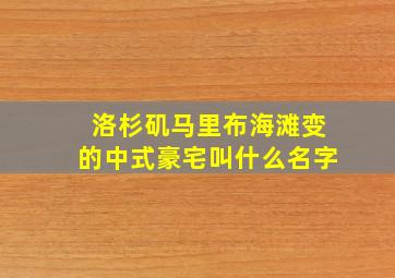 洛杉矶马里布海滩变的中式豪宅叫什么名字