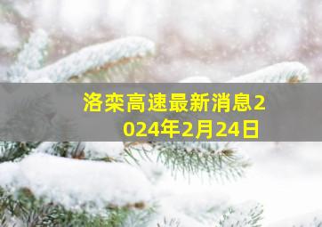 洛栾高速最新消息2024年2月24日