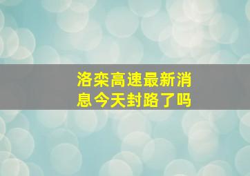 洛栾高速最新消息今天封路了吗