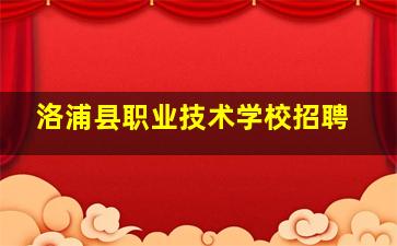 洛浦县职业技术学校招聘