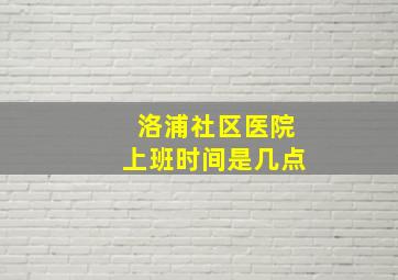 洛浦社区医院上班时间是几点