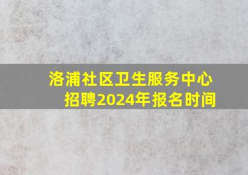 洛浦社区卫生服务中心招聘2024年报名时间