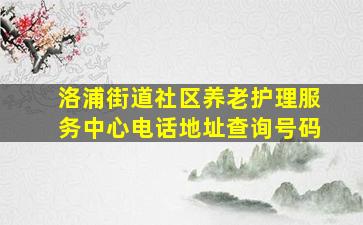 洛浦街道社区养老护理服务中心电话地址查询号码