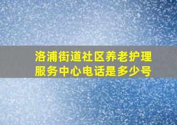 洛浦街道社区养老护理服务中心电话是多少号