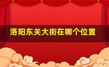 洛阳东关大街在哪个位置