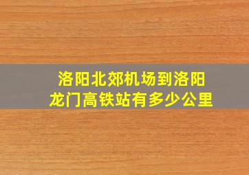 洛阳北郊机场到洛阳龙门高铁站有多少公里