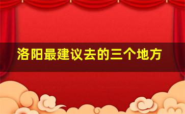 洛阳最建议去的三个地方