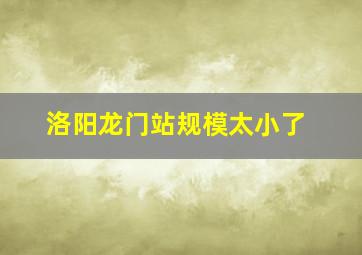 洛阳龙门站规模太小了