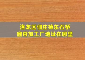 洛龙区佃庄镇东石桥窗帘加工厂地址在哪里